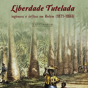 Liberdade tutelada: ingênuos e órfãos em Belém (1871-1893)