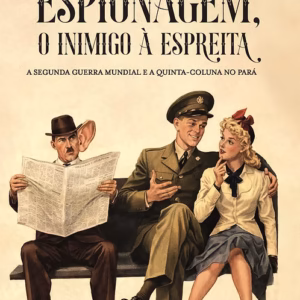 Espionagem, o inimigo à espreita: a Segunda Guerra Mundial e a Quinta Coluna no Pará