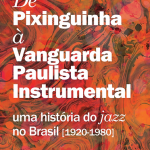 De Pixinguinha à Vanguarda Paulista Instrumental: uma história do jazz no Brasil