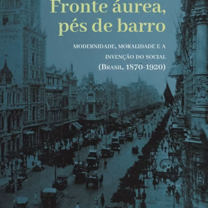Fronte áurea, pés de barro: modernidade, moralidade e a invenção do social (Brasil, 1870-1920)