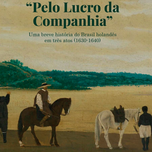 “Pelo lucro da companhia”: uma breve história do Brasil Holandês em três atos, 1630-1640