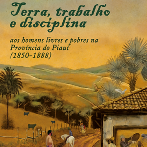 Terra, trabalho e disciplina aos homens livres e pobres na Província do Piauí (1850-1888)