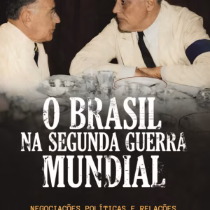O Brasil na Segunda Guerra Mundial: negociações políticas e relações diplomáticas (1939-1945)