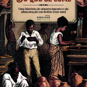 Do que se come: uma história do abastecimento e da alimentação em Belém (1850-1900)