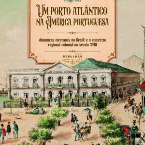 Um porto atlântico na América portuguesa: dinâmicas mercantis no Recife e o comércio regional no século XVIII