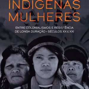 Indígenas mulheres entre colonialismos e resistência de longa duração - séculos XX e XXI