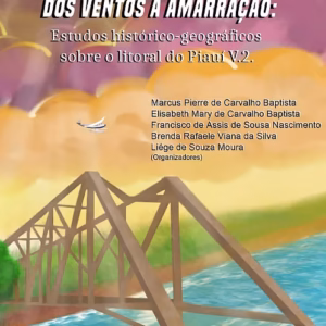 Dos tempos à Viração, dos ventos à Amarração: estudos histórico-geográficos sobre o litoral do Piauí - v. 2