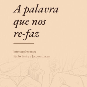 A palavra que nos re-faz: intersecções entre Paulo Freire e Jacques Lacan