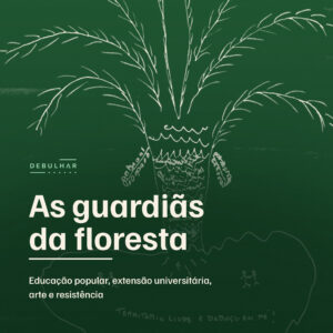 As guardiãs da floresta: educação popular, extensão universitária, arte e resistência